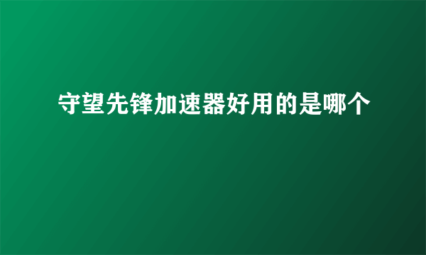 守望先锋加速器好用的是哪个