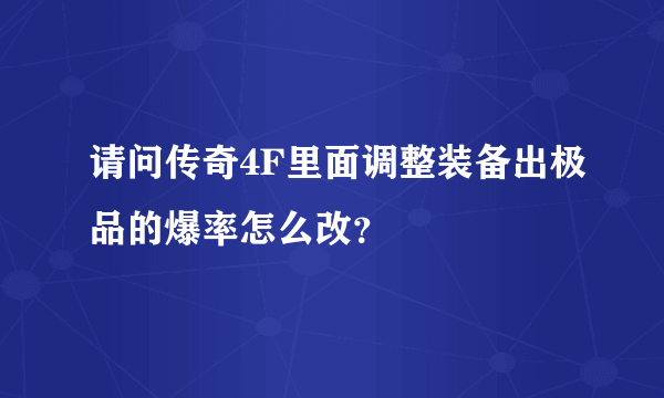 请问传奇4F里面调整装备出极品的爆率怎么改？