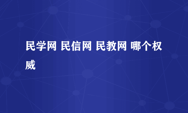 民学网 民信网 民教网 哪个权威