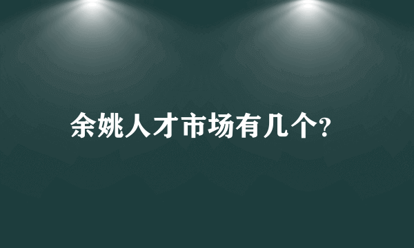 余姚人才市场有几个？