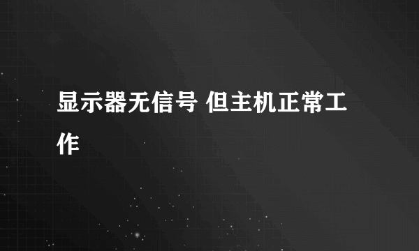 显示器无信号 但主机正常工作