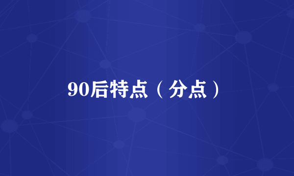 90后特点（分点）