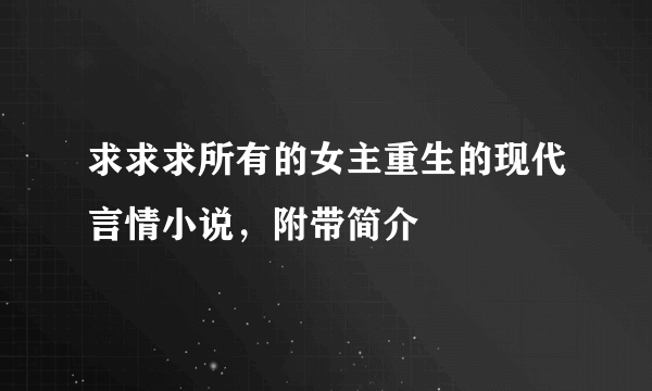 求求求所有的女主重生的现代言情小说，附带简介