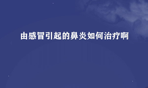 由感冒引起的鼻炎如何治疗啊