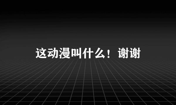 这动漫叫什么！谢谢