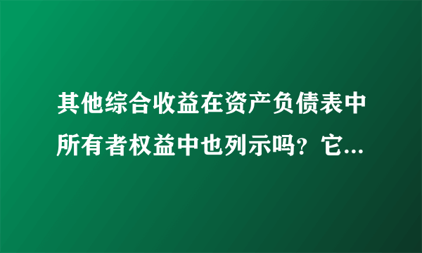 其他综合收益在资产负债表中所有者权益中也列示吗？它是利润表的科目啊！财务中这么多科目只有它一个同时