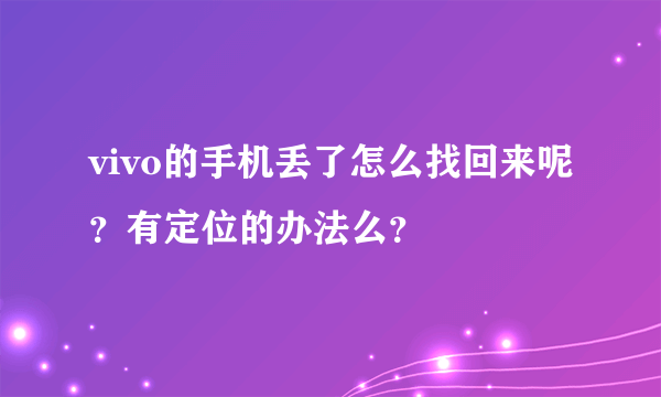 vivo的手机丢了怎么找回来呢？有定位的办法么？