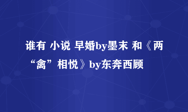 谁有 小说 早婚by墨末 和《两“禽”相悦》by东奔西顾