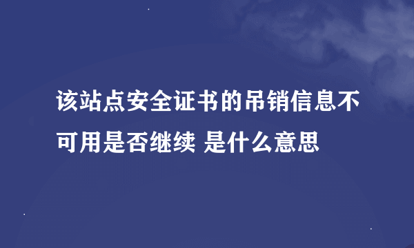 该站点安全证书的吊销信息不可用是否继续 是什么意思