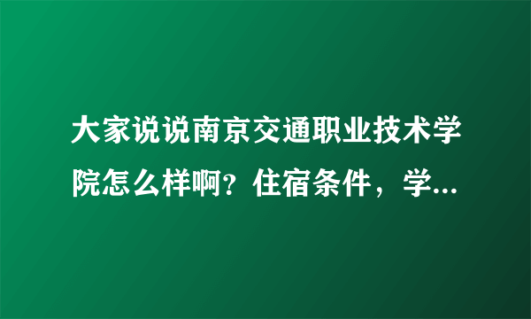 大家说说南京交通职业技术学院怎么样啊？住宿条件，学风怎么样？