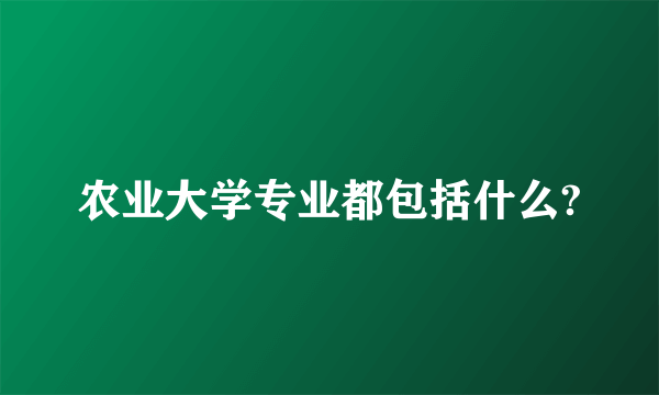 农业大学专业都包括什么?