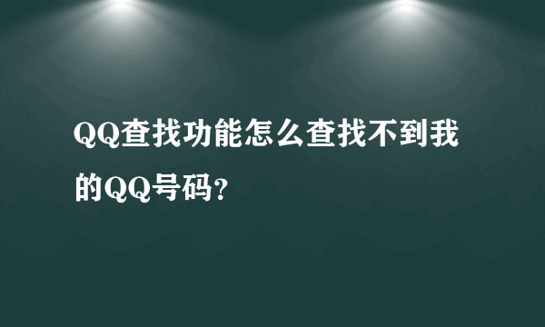 QQ查找功能怎么查找不到我的QQ号码？