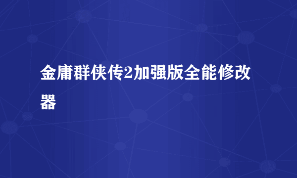 金庸群侠传2加强版全能修改器