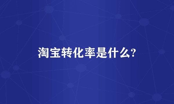 淘宝转化率是什么?