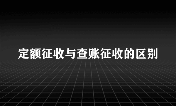 定额征收与查账征收的区别