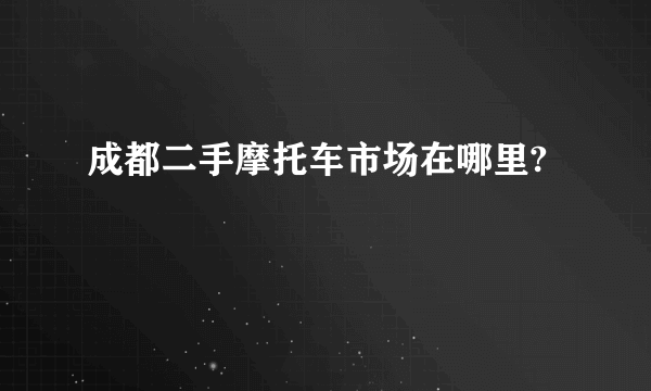 成都二手摩托车市场在哪里?