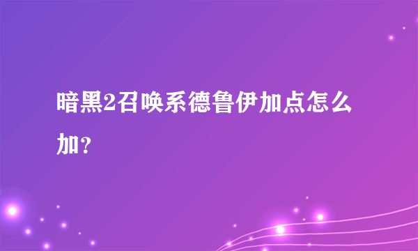 暗黑2召唤系德鲁伊加点怎么加？