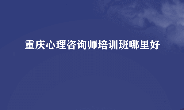 重庆心理咨询师培训班哪里好