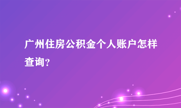 广州住房公积金个人账户怎样查询？