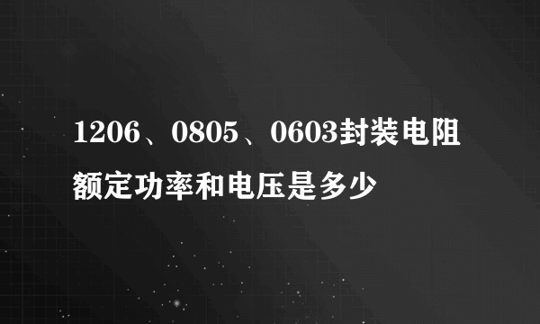 1206、0805、0603封装电阻额定功率和电压是多少