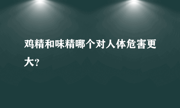 鸡精和味精哪个对人体危害更大？