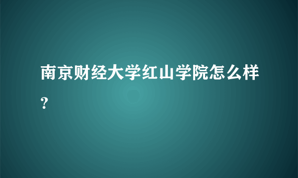 南京财经大学红山学院怎么样？