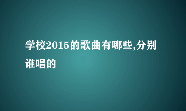 学校2015的歌曲有哪些,分别谁唱的