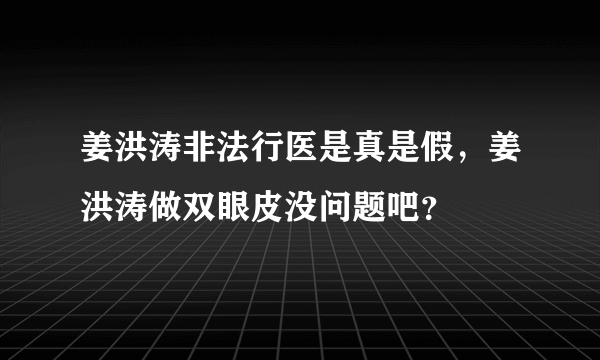 姜洪涛非法行医是真是假，姜洪涛做双眼皮没问题吧？