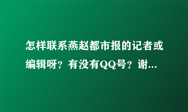 怎样联系燕赵都市报的记者或编辑呀？有没有QQ号？谢谢啦~~~