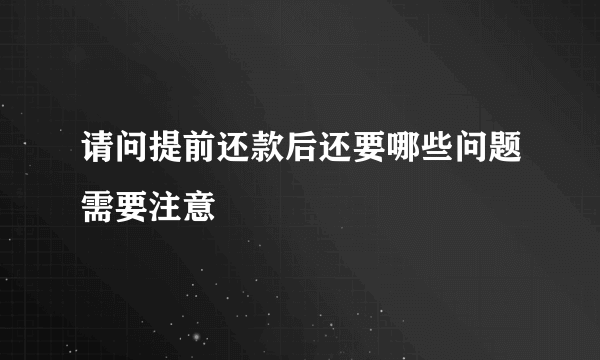 请问提前还款后还要哪些问题需要注意