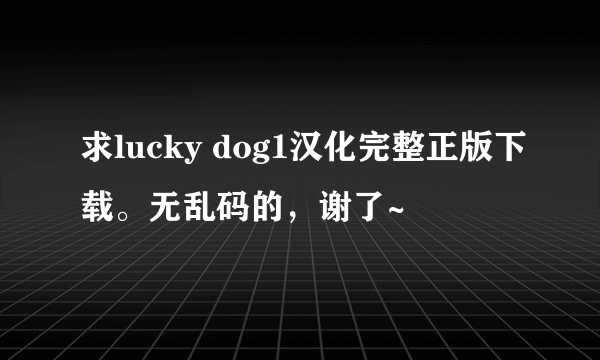 求lucky dog1汉化完整正版下载。无乱码的，谢了~