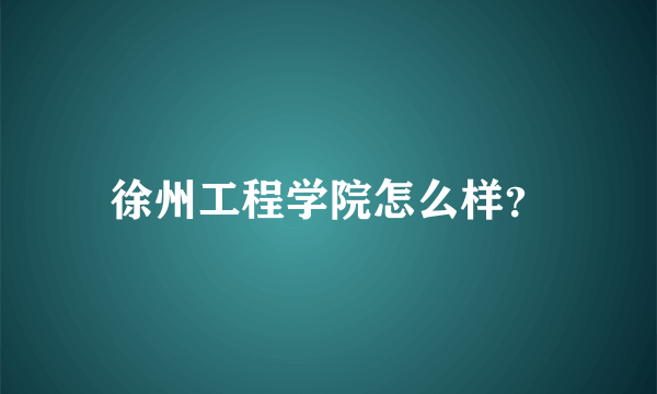 徐州工程学院怎么样？