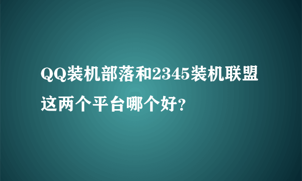 QQ装机部落和2345装机联盟这两个平台哪个好？