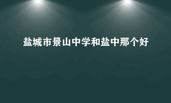 盐城市景山中学和盐中那个好