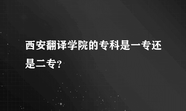 西安翻译学院的专科是一专还是二专？