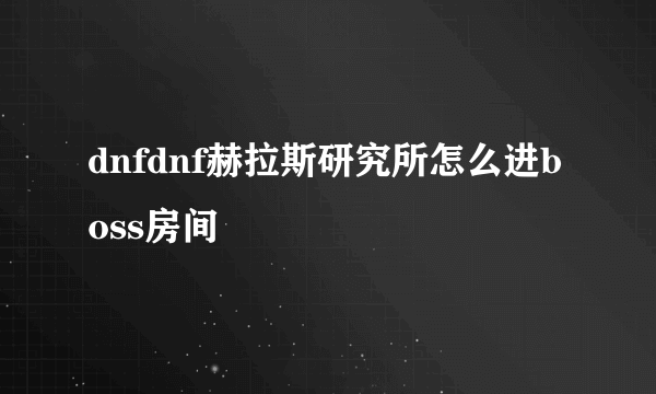 dnfdnf赫拉斯研究所怎么进boss房间