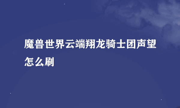 魔兽世界云端翔龙骑士团声望怎么刷