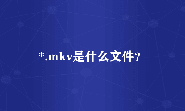 *.mkv是什么文件？