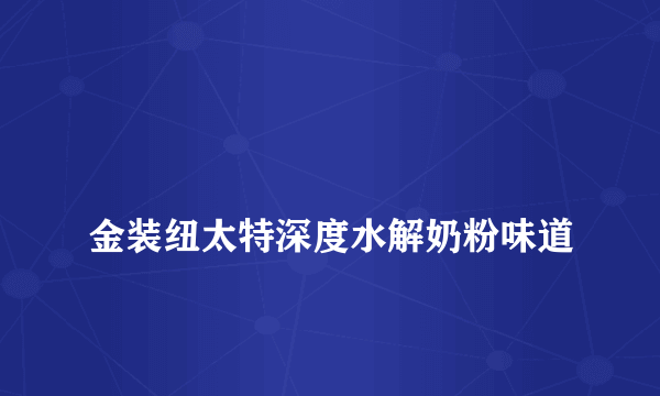 
金装纽太特深度水解奶粉味道

