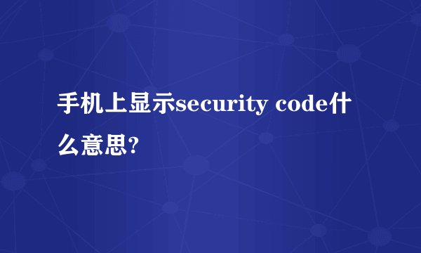 手机上显示security code什么意思?