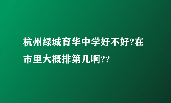 杭州绿城育华中学好不好?在市里大概排第几啊??