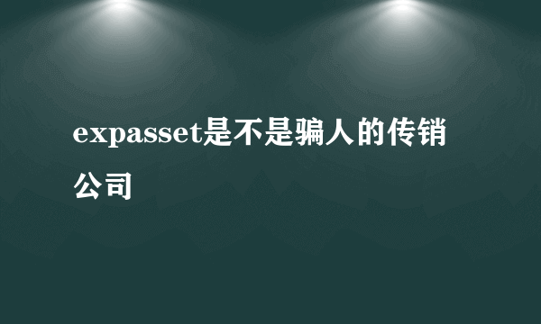 expasset是不是骗人的传销公司