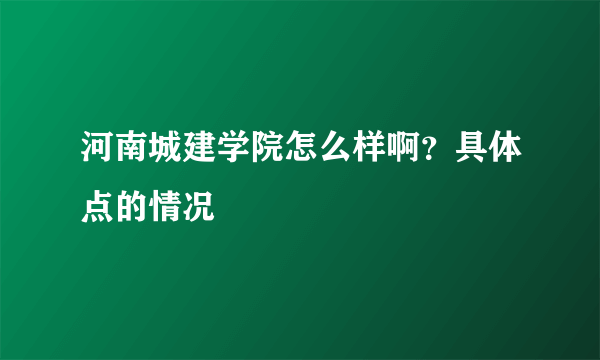 河南城建学院怎么样啊？具体点的情况