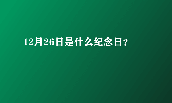 12月26日是什么纪念日？