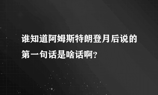 谁知道阿姆斯特朗登月后说的第一句话是啥话啊？