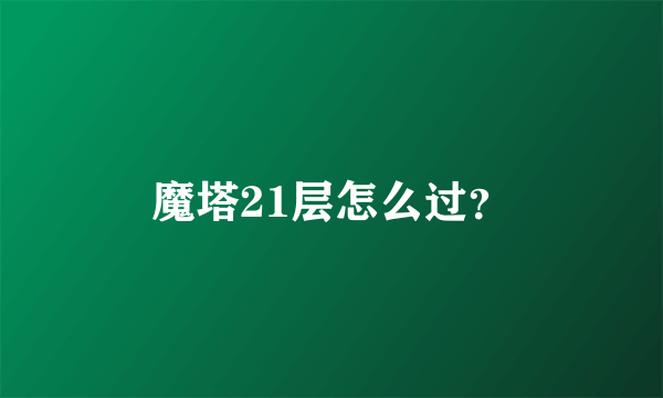 魔塔21层怎么过？