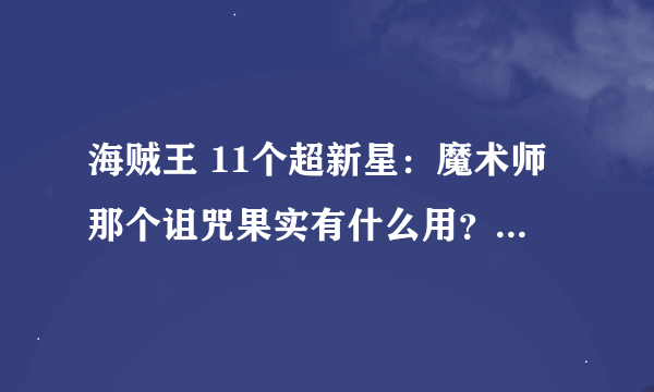 海贼王 11个超新星：魔术师那个诅咒果实有什么用？？求解~~~