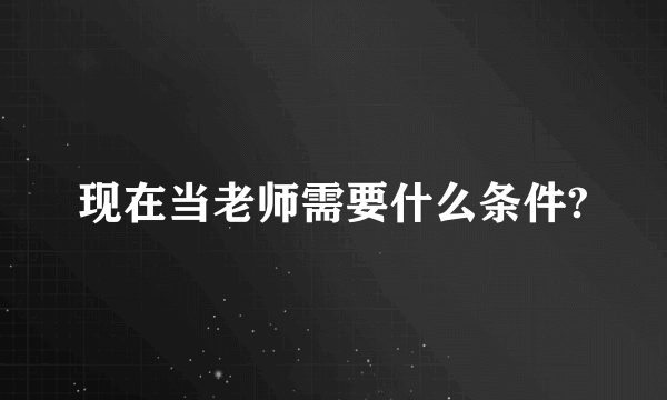 现在当老师需要什么条件?