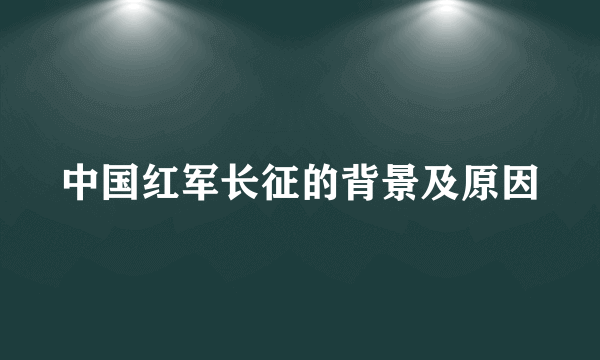 中国红军长征的背景及原因