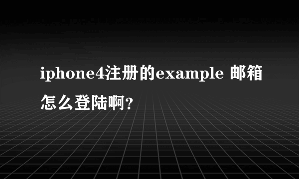 iphone4注册的example 邮箱怎么登陆啊？